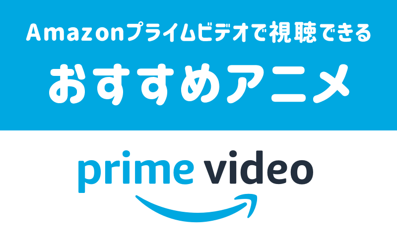 【おすすめはコレ】Amazonプライムビデオで見放題のアニメ作品一覧