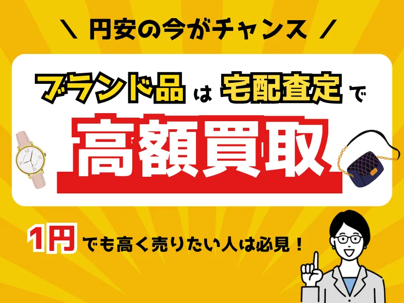 円安の今がチャンス！ブランド品は高額買取の宅配査定がオススメ！